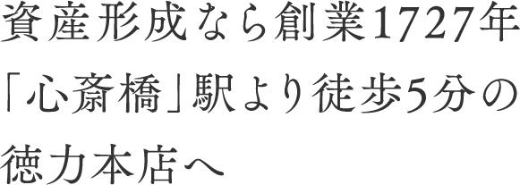 資産形成なら創業1727年「心斎橋」駅より徒歩5分の徳力本店へ