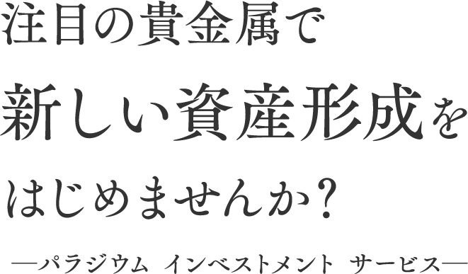 注目の貴金属で新しい資産形成をはじめませんか？